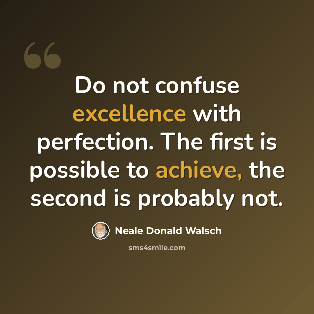 “Do not confuse excellence with perfection. The first is possible to achieve, the second is probably not.” quote by Neale Donald Walsch