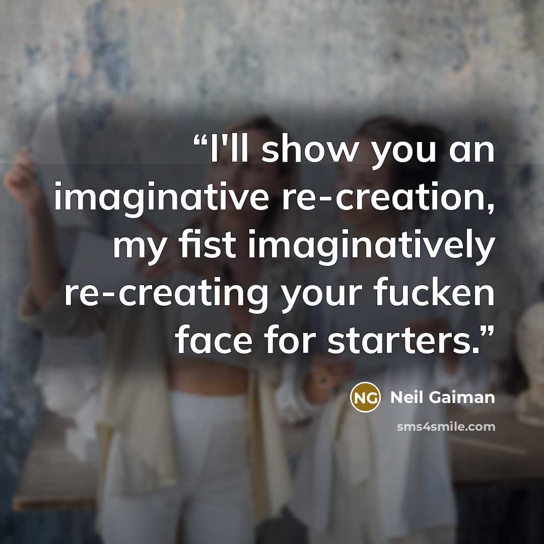 “I'll show you an imaginative re-creation, my fist imaginatively re-creating your fucken face for starters.” quote by Neil Gaiman