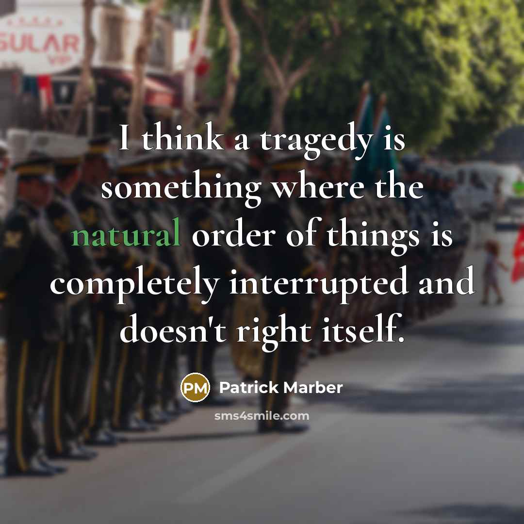 “I think a tragedy is something where the natural order of things is completely interrupted and doesn't right itself.” quote by Patrick Marber