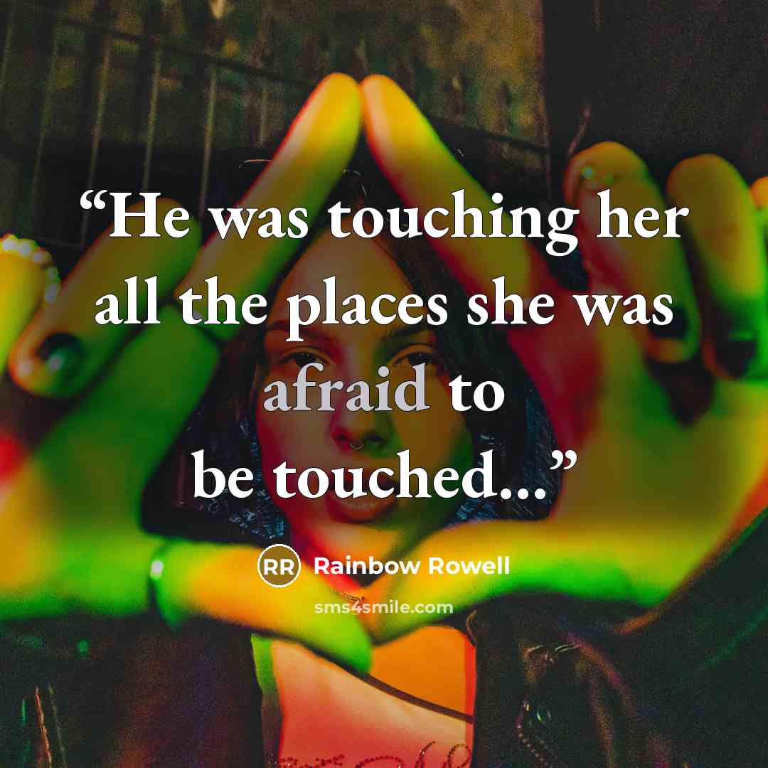 “He was touching her all the places she was afraid to be touched…” quote by Rainbow Rowell