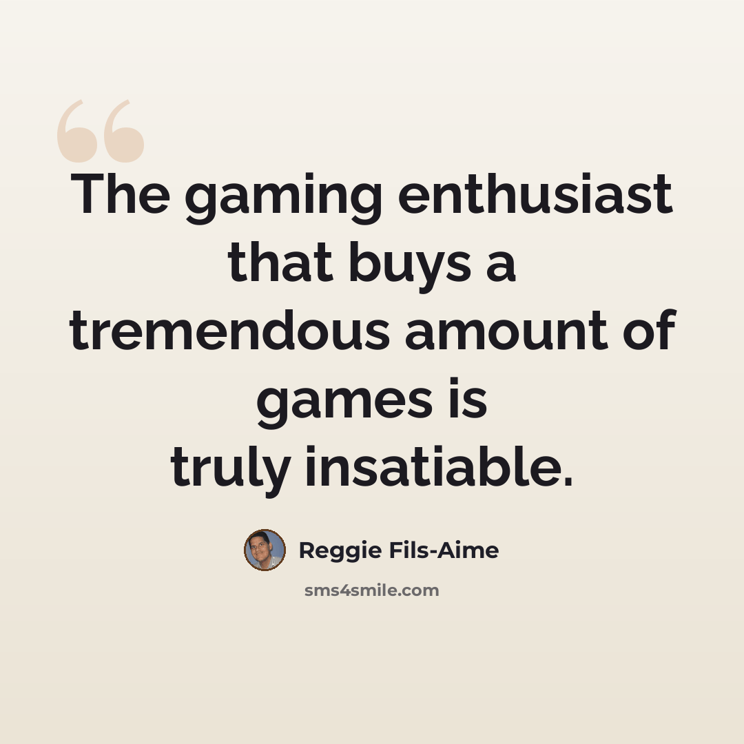 “The gaming enthusiast that buys a tremendous amount of games is truly insatiable.” quote by Reggie Fils-Aime