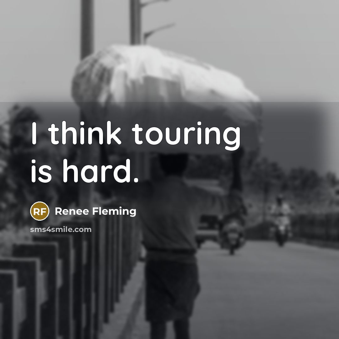 “I think touring is hard.” quote by Renee Fleming