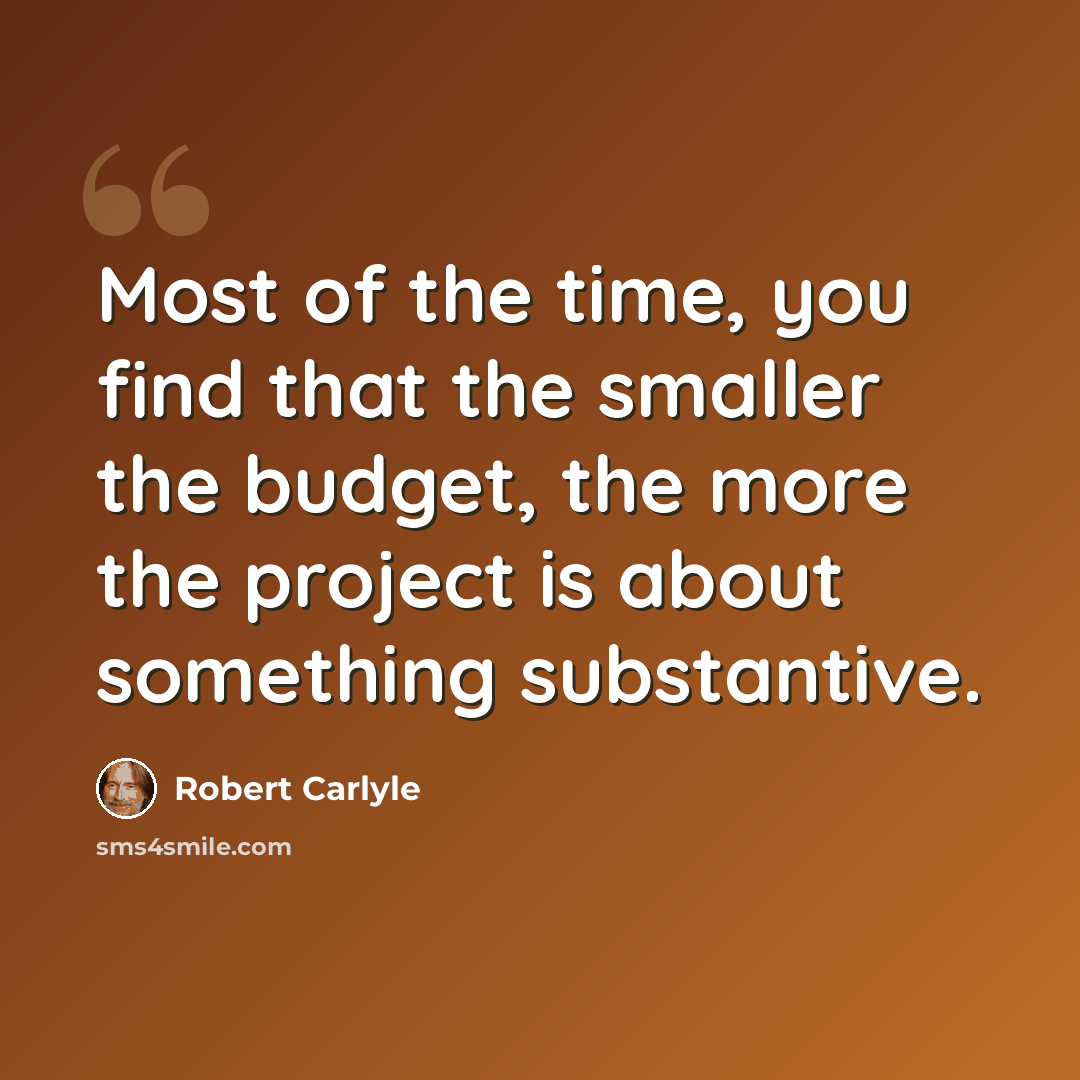 “Most of the time, you find that the smaller the budget, the more the project is about something substantive.” quote by Robert Carlyle