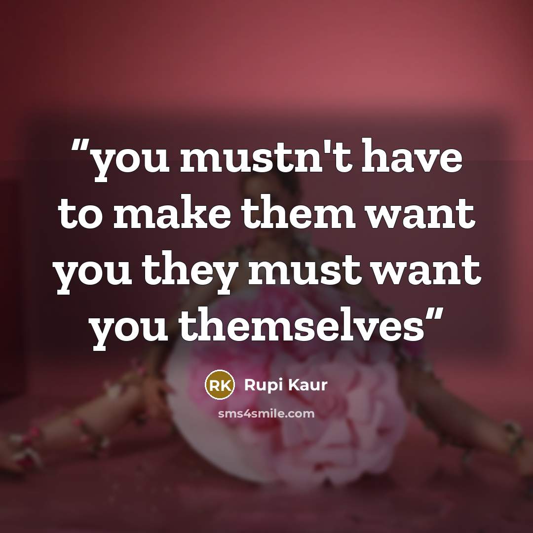 “you mustn't have to make them want you they must want you themselves” quote by Rupi Kaur