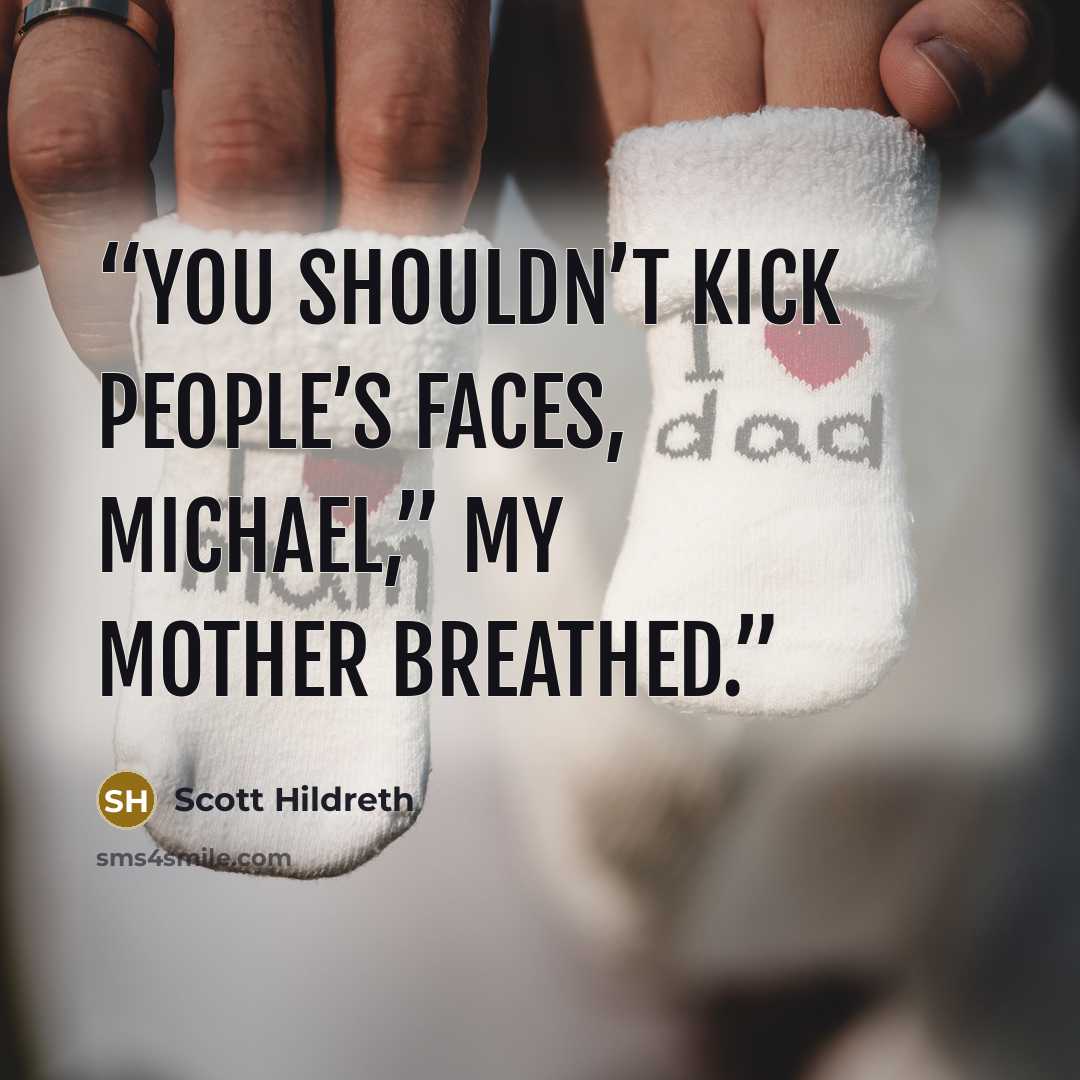 “You shouldn’t kick people’s faces, Michael,” my mother breathed.” quote by Scott Hildreth