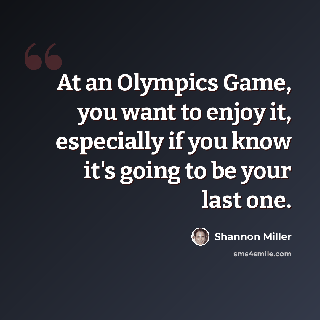 “At an Olympics Game, you want to enjoy it, especially if you know it's going to be your last one.” quote by Shannon Miller