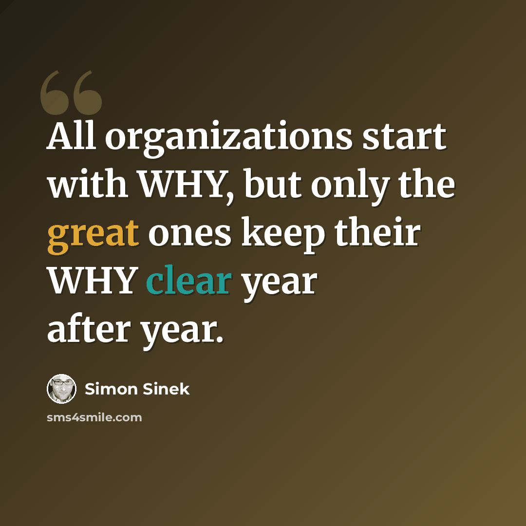 “All organizations start with WHY, but only the great ones keep their WHY clear year after year.” quote by Simon Sinek