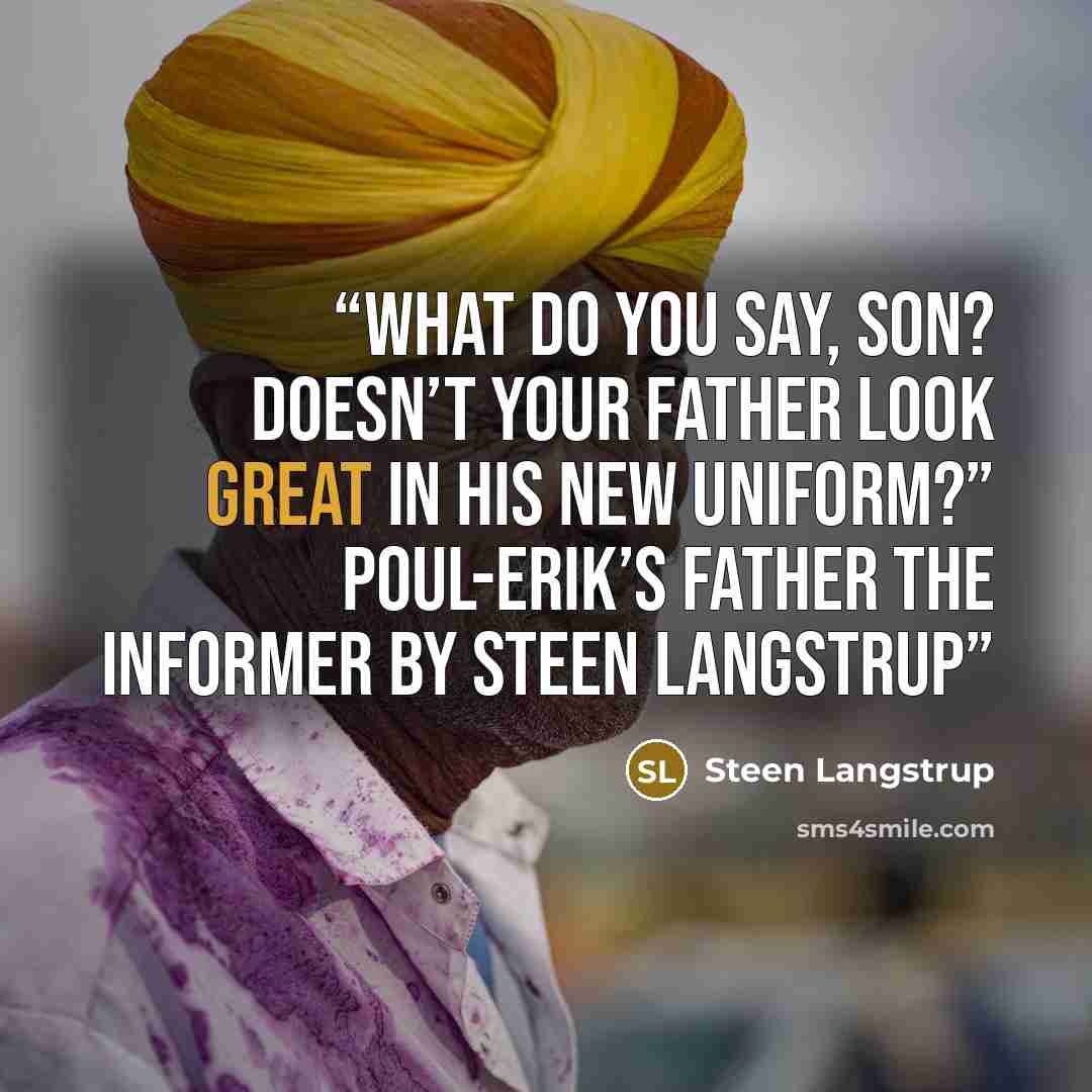 “What do you say, son? Doesn’t your father look great in his new uniform?” Poul-Erik’s Father The Informer by Steen Langstrup” quote by Steen Langstrup