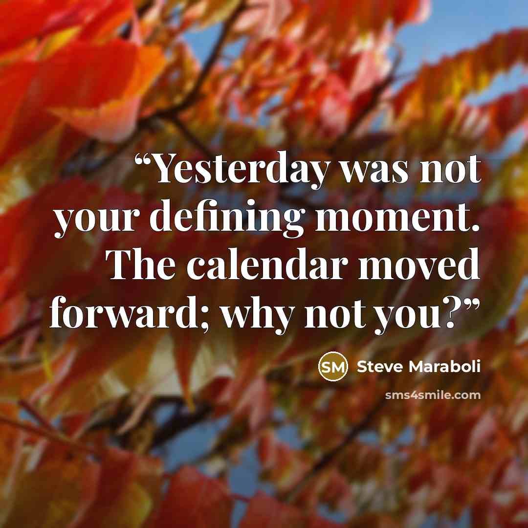 “Yesterday was not your defining moment. The calendar moved forward; why not you?” quote by Steve Maraboli