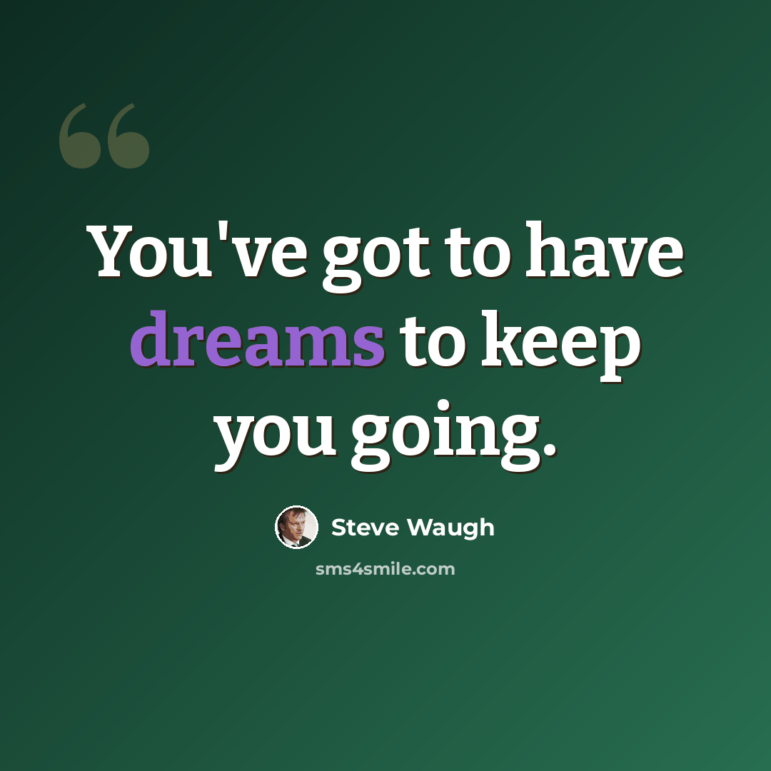 “You've got to have dreams to keep you going.” quote by Steve Waugh