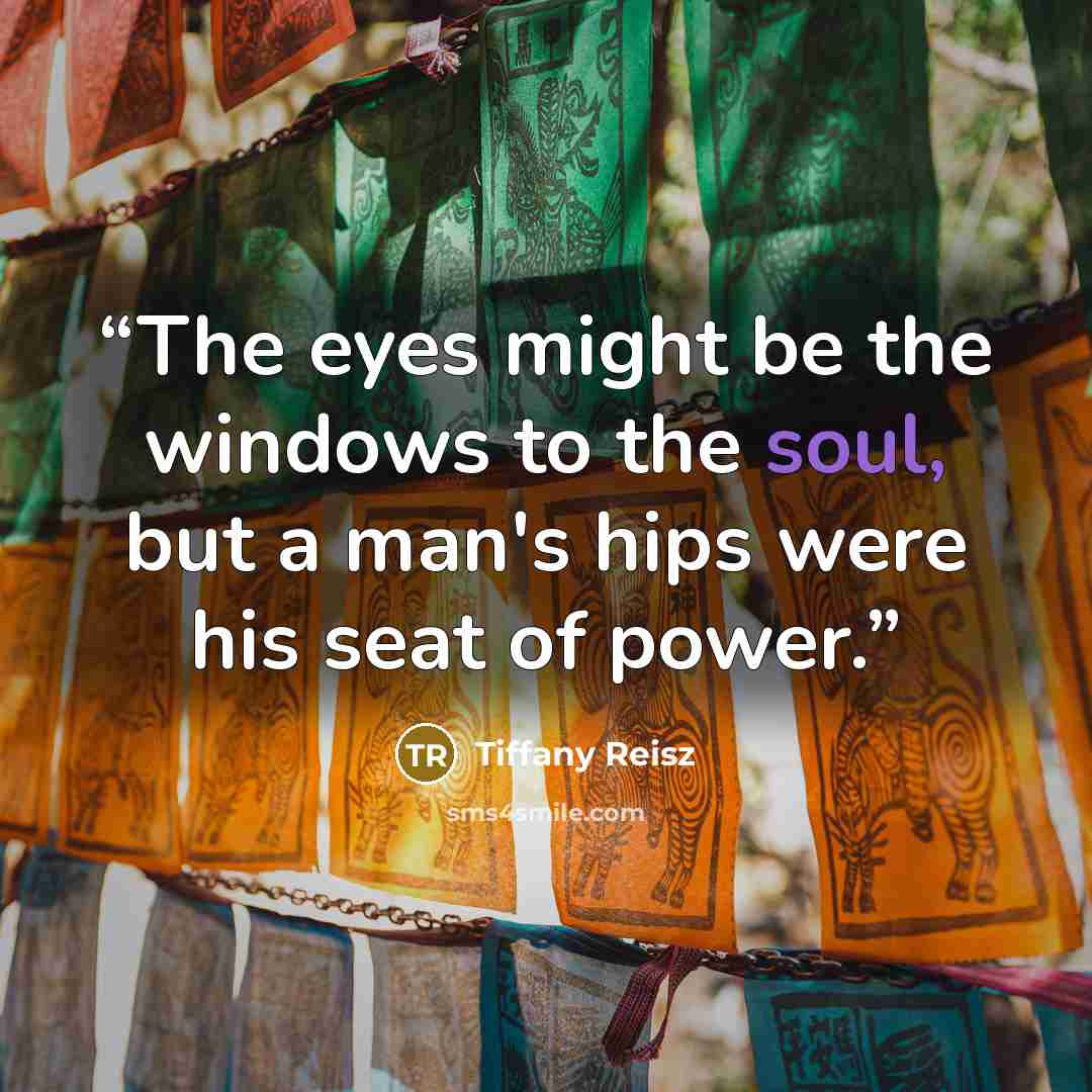 “The eyes might be the windows to the soul, but a man's hips were his seat of power.” quote by Tiffany Reisz