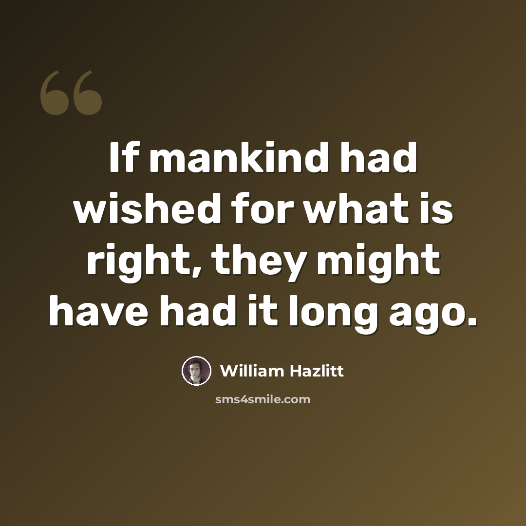 “If mankind had wished for what is right, they might have had it long ago.” quote by William Hazlitt