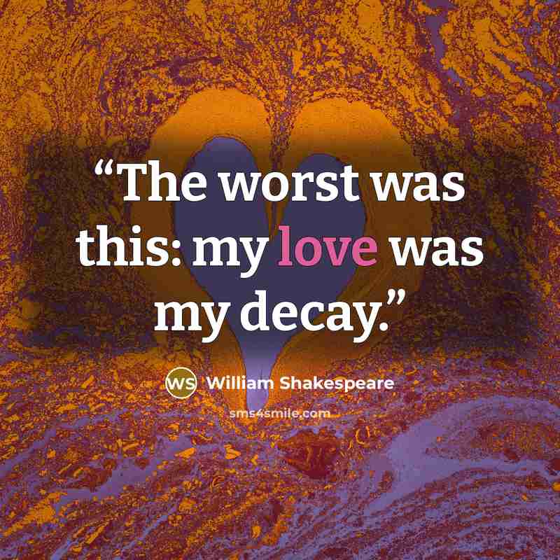 “The worst was this: my love was my decay.” quote by William Shakespeare