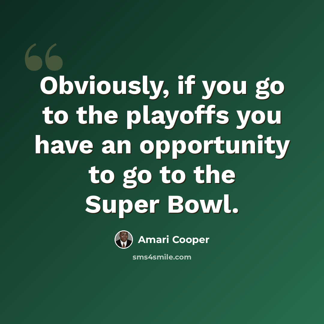 “Obviously, if you go to the playoffs you have an opportunity to go to the Super Bowl.” quote by Amari Cooper