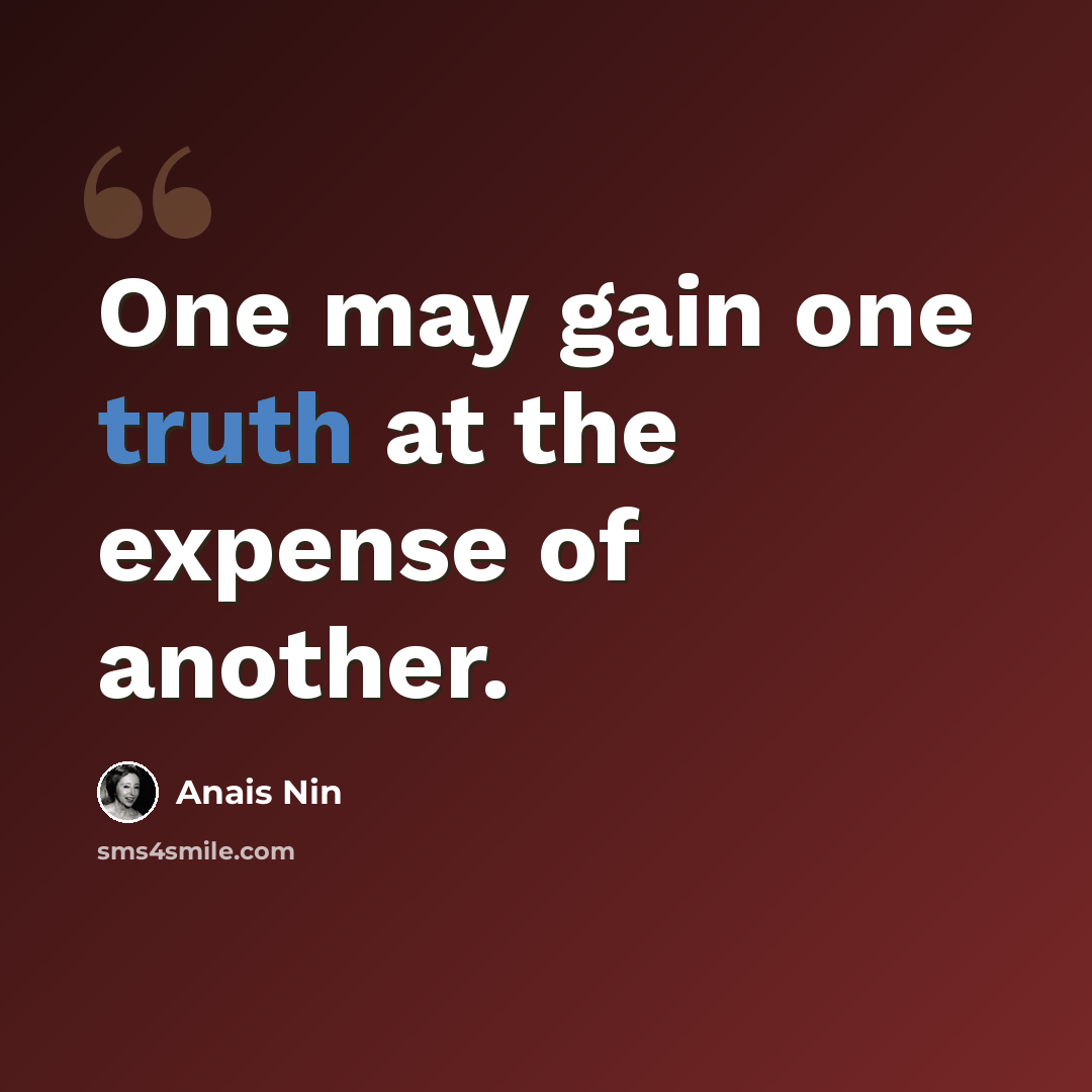 “One may gain one truth at the expense of another.” quote by Anais Nin