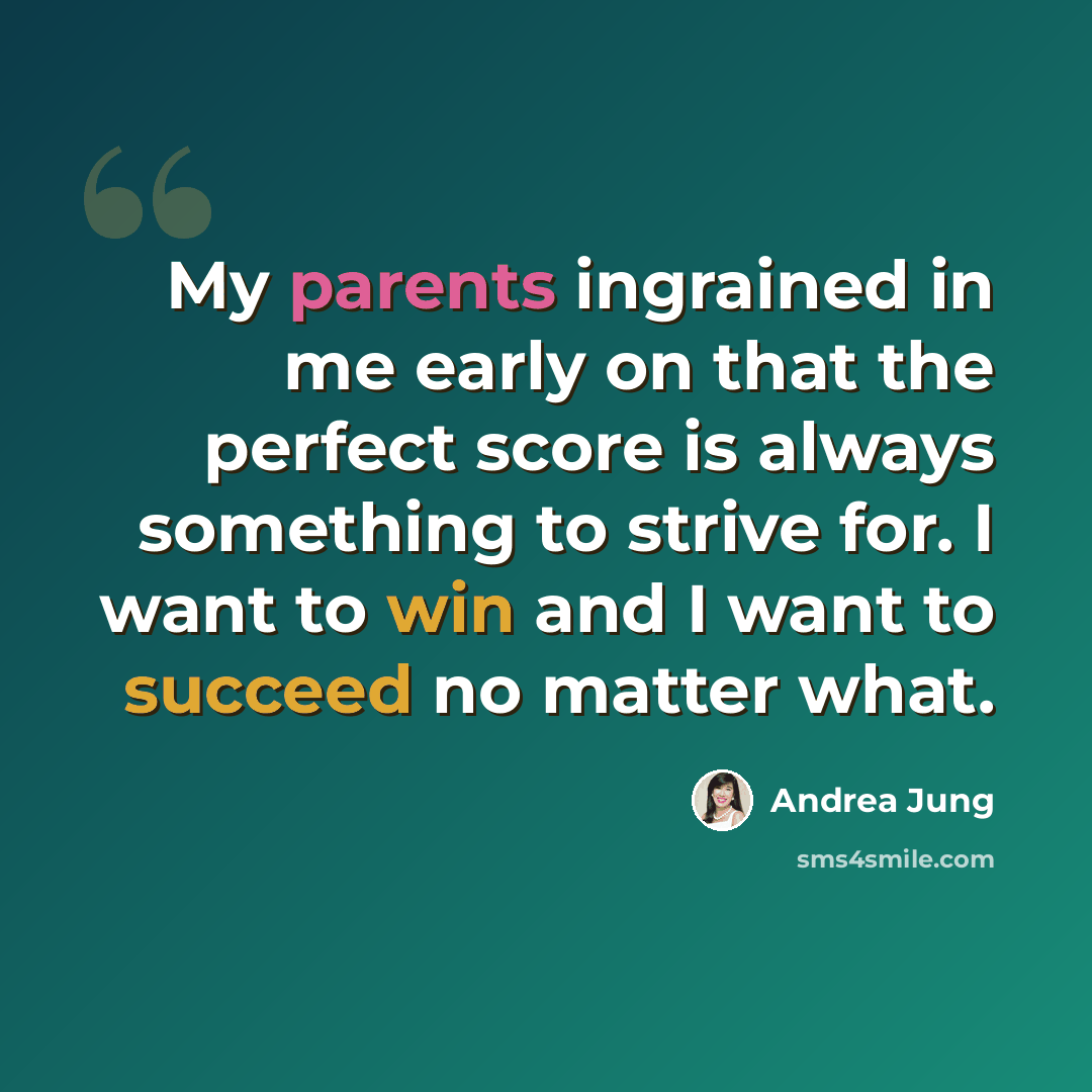 “My parents ingrained in me early on that the perfect score is always something to strive for. I want to win and I want to succeed no matter what.” quote by Andrea Jung