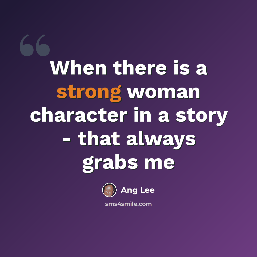 “When there is a strong woman character in a story - that always grabs me” quote by Ang Lee