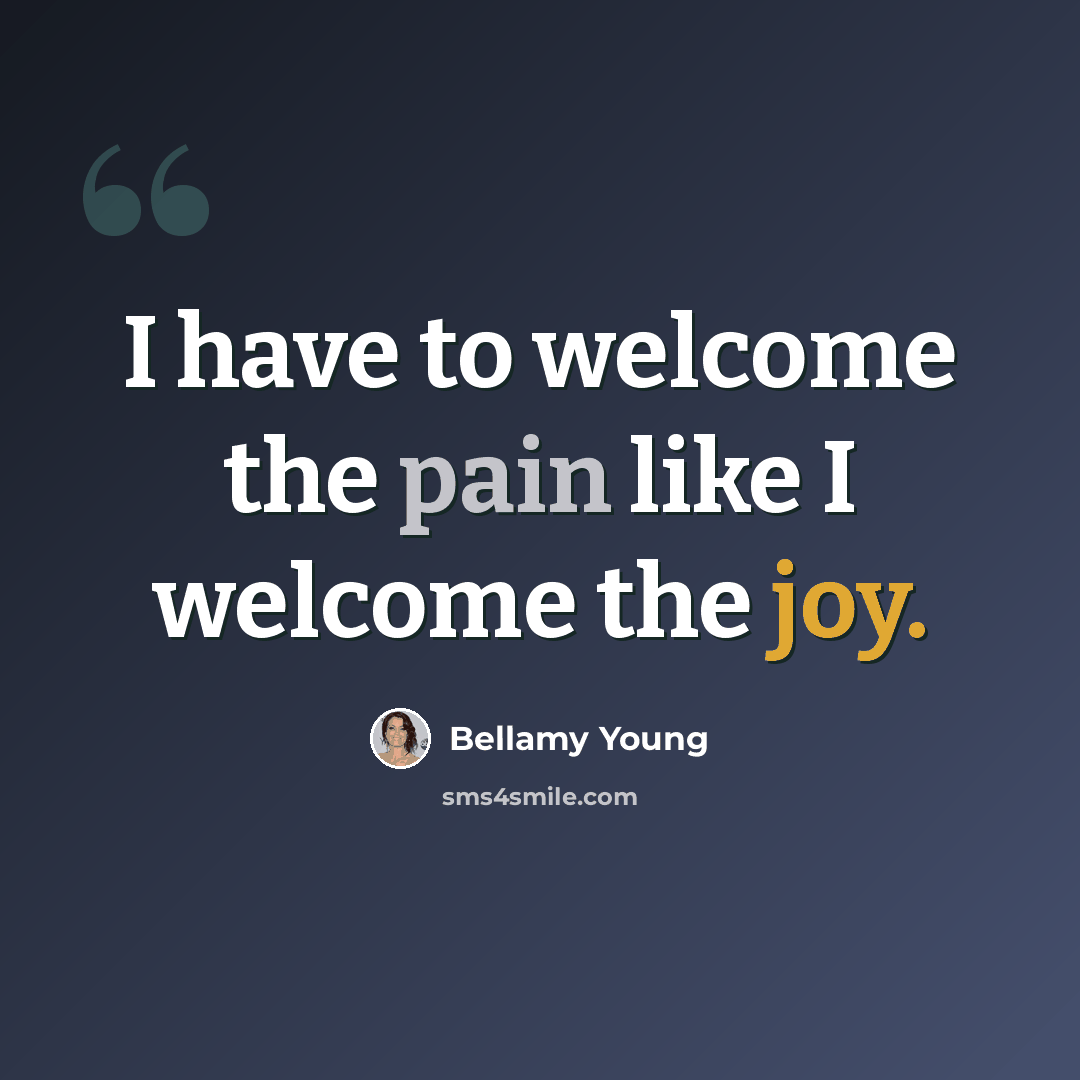 “I have to welcome the pain like I welcome the joy.” quote by Bellamy Young