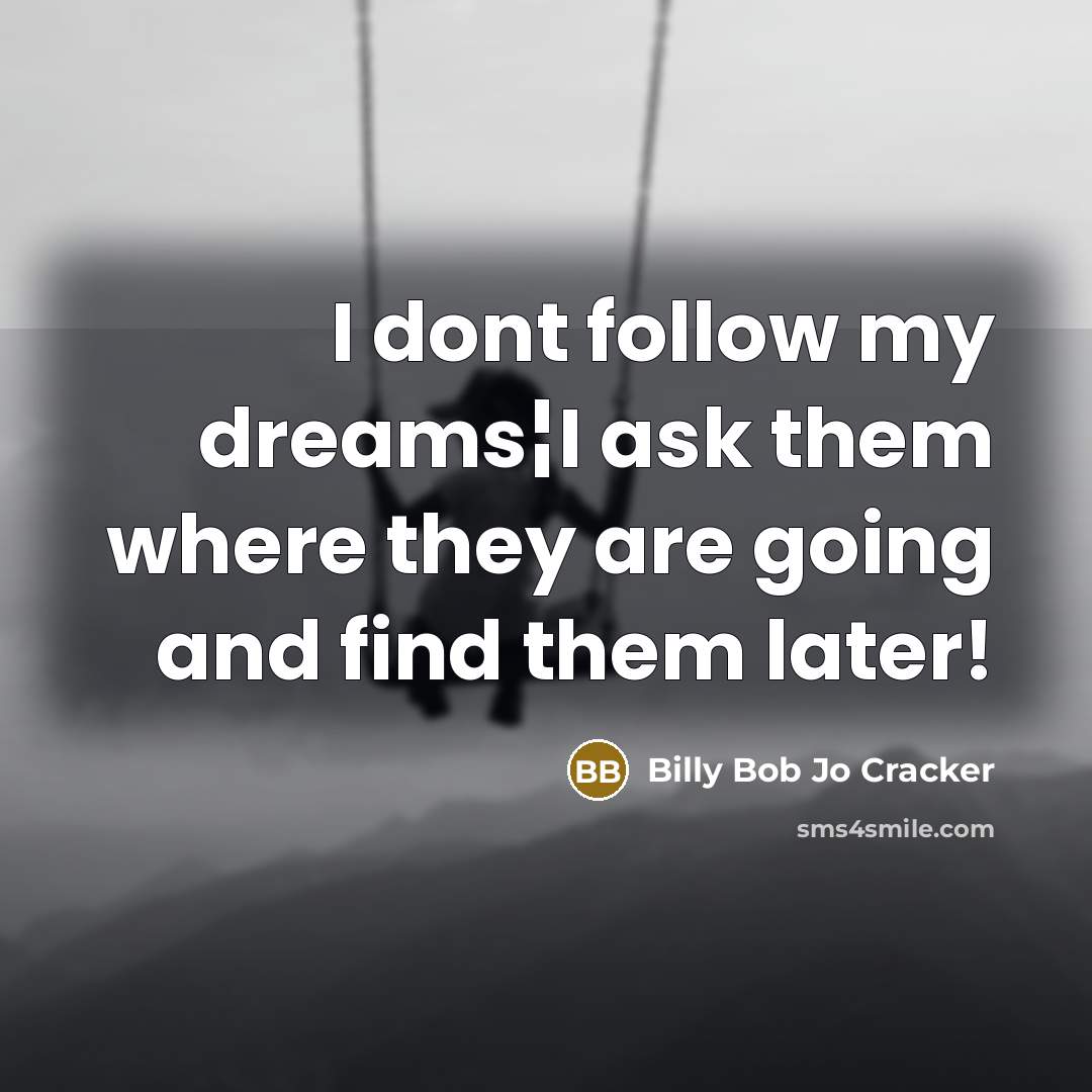 “I dont follow my dreams¦I ask them where they are going and find them later!” quote by Billy Bob Jo Cracker