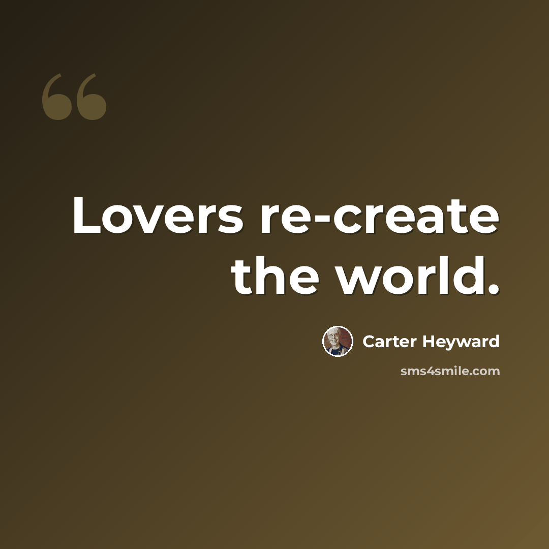 “Lovers re-create the world.” quote by Carter Heyward
