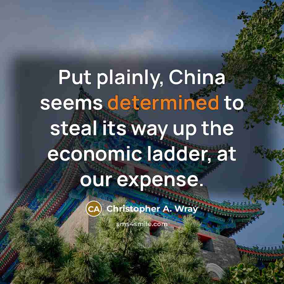 “Put plainly, China seems determined to steal its way up the economic ladder, at our expense.” quote by Christopher A. Wray