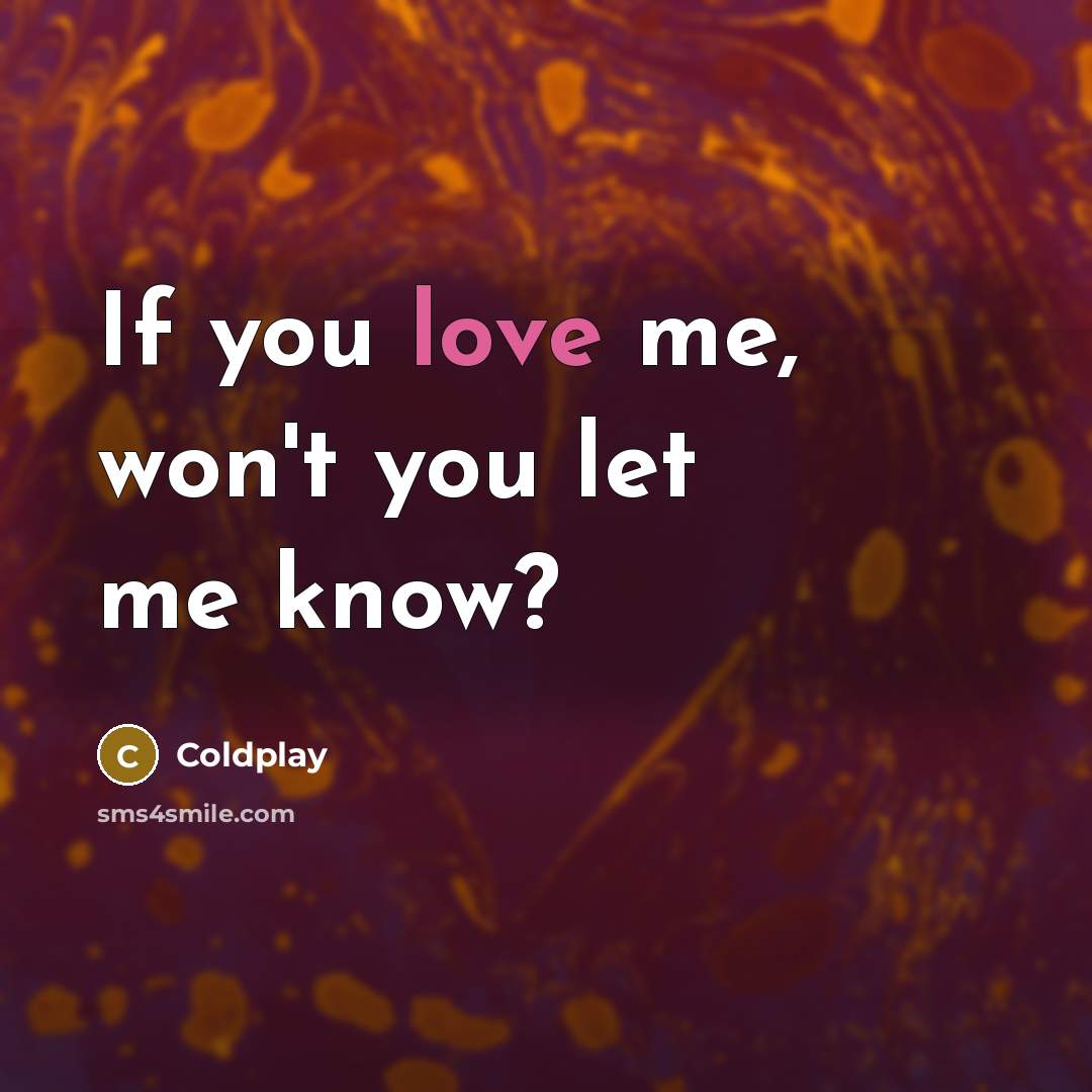 “If you love me, won't you let me know?” quote by Coldplay