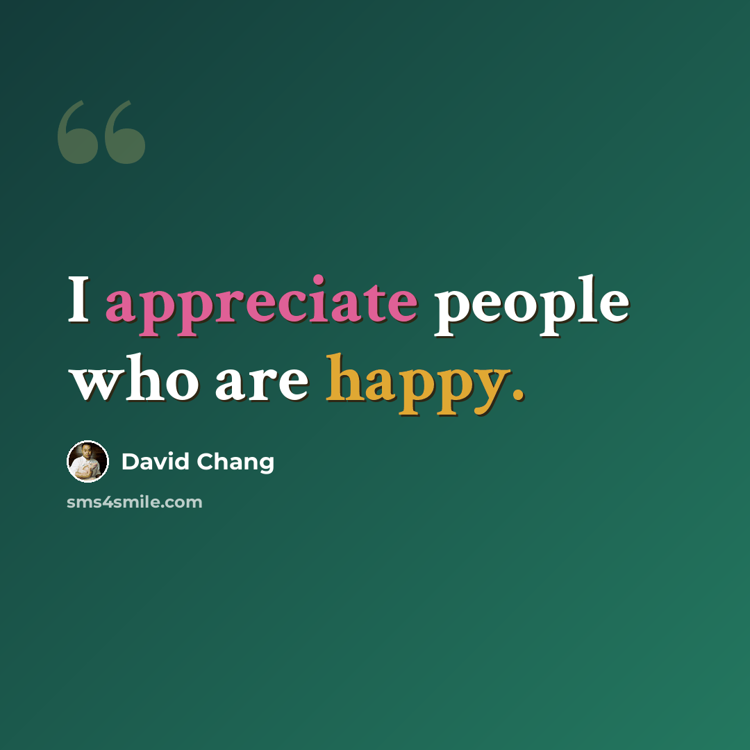 “I appreciate people who are happy.” quote by David Chang