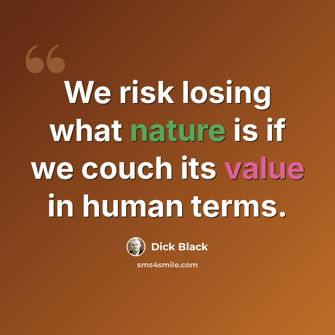 “We risk losing what nature is if we couch its value in human terms.” quote by Dick Black