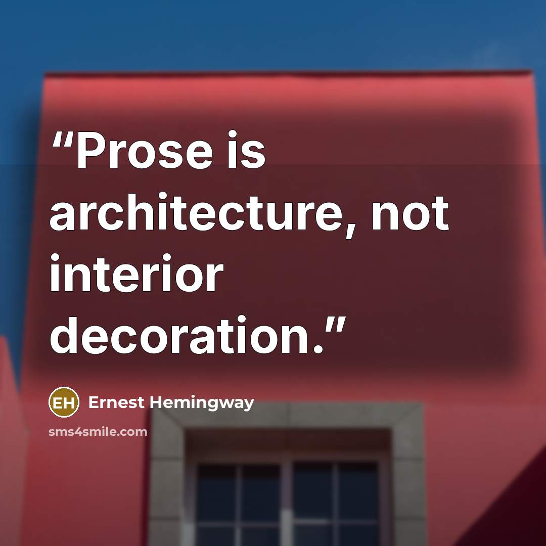 “Prose is architecture, not interior decoration.” quote by Ernest Hemingway