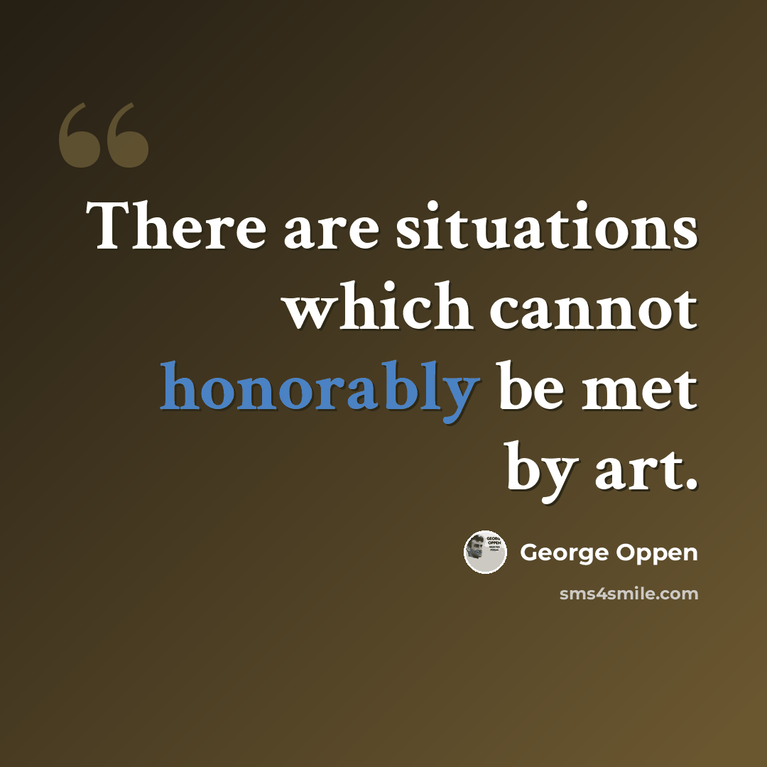 “There are situations which cannot honorably be met by art.” quote by George Oppen