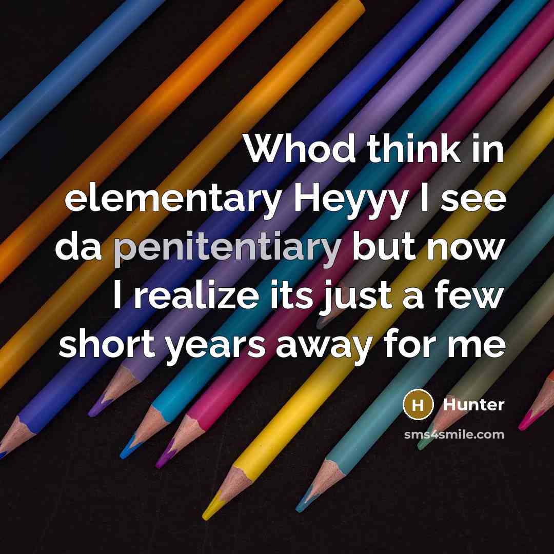 “Whod think in elementary Heyyy I see da penitentiary but now I realize its just a few short years away for me” quote by Hunter
