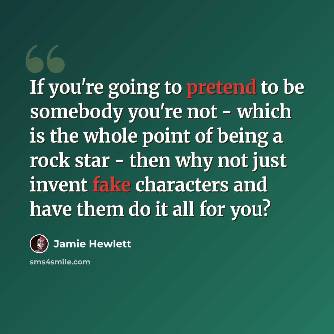 “If you're going to pretend to be somebody you're not - which is the whole point of being a rock star - then why not just invent fake characters and have them do it all for you?” quote by Jamie Hewlett