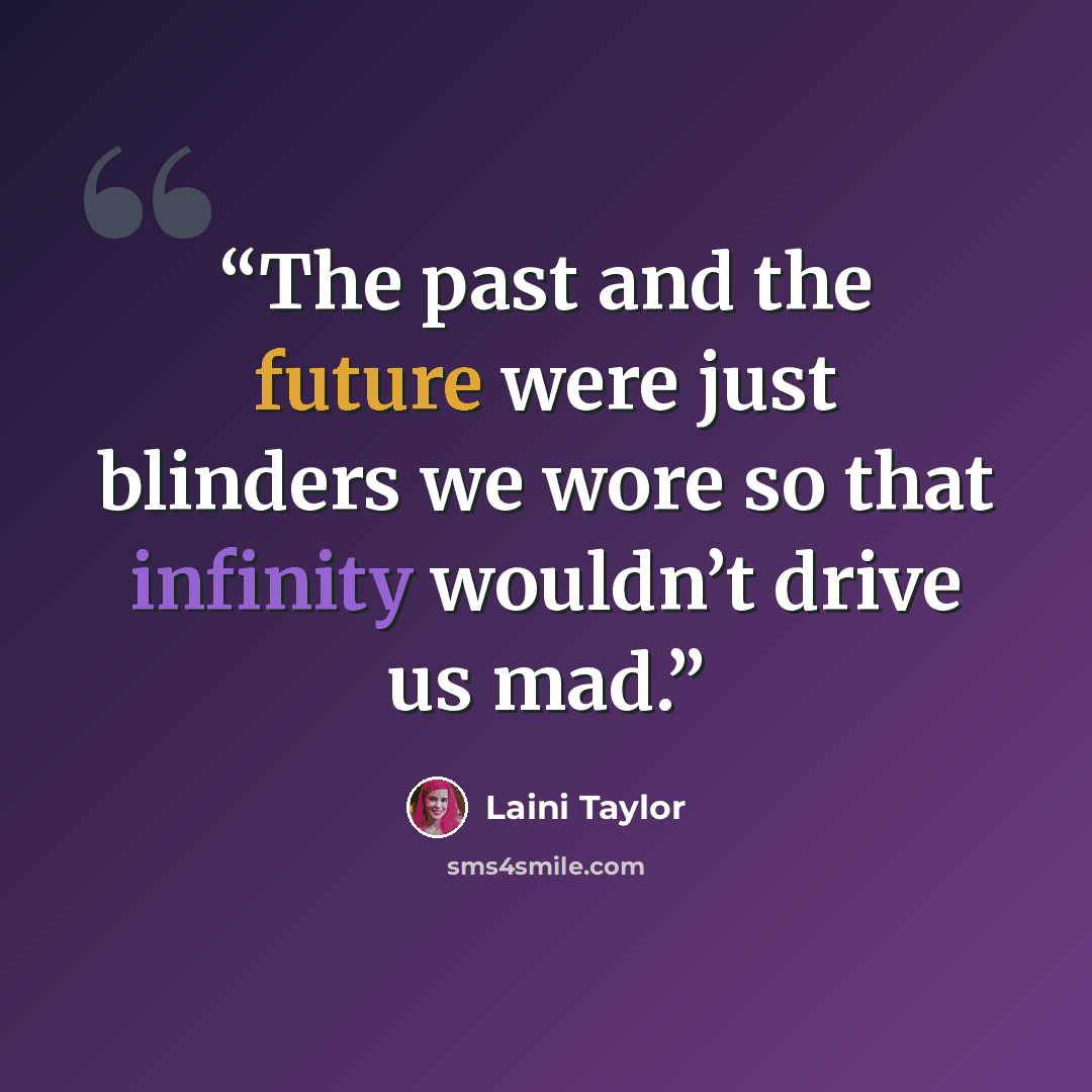 “The past and the future were just blinders we wore so that infinity wouldn’t drive us mad.” quote by Laini Taylor