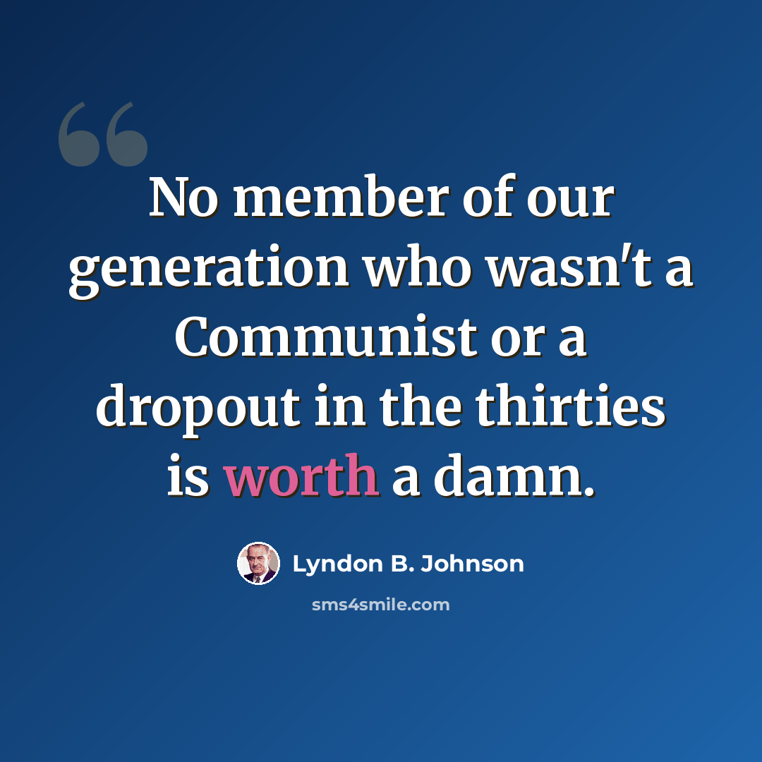 “No member of our generation who wasn't a Communist or a dropout in the thirties is worth a damn.” quote by Lyndon B. Johnson