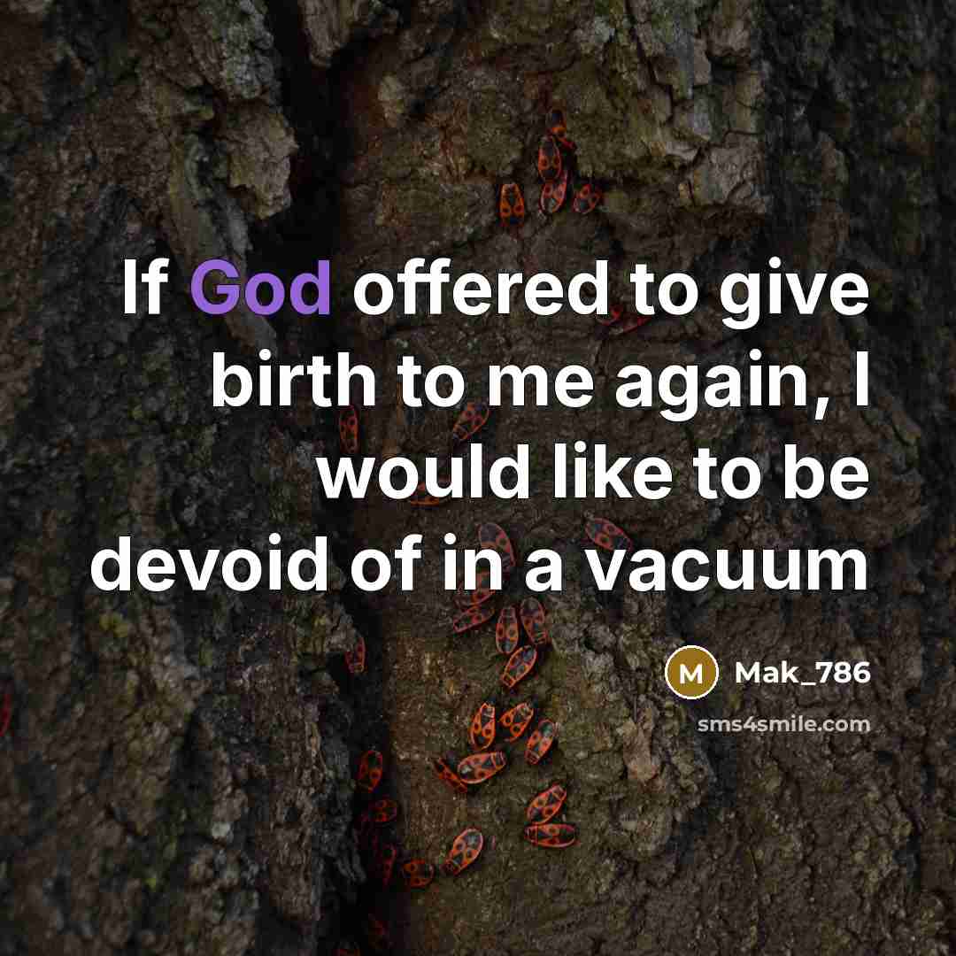 “If God offered to give birth to me again, I would like to be devoid of in a vacuum” quote by Mak_786