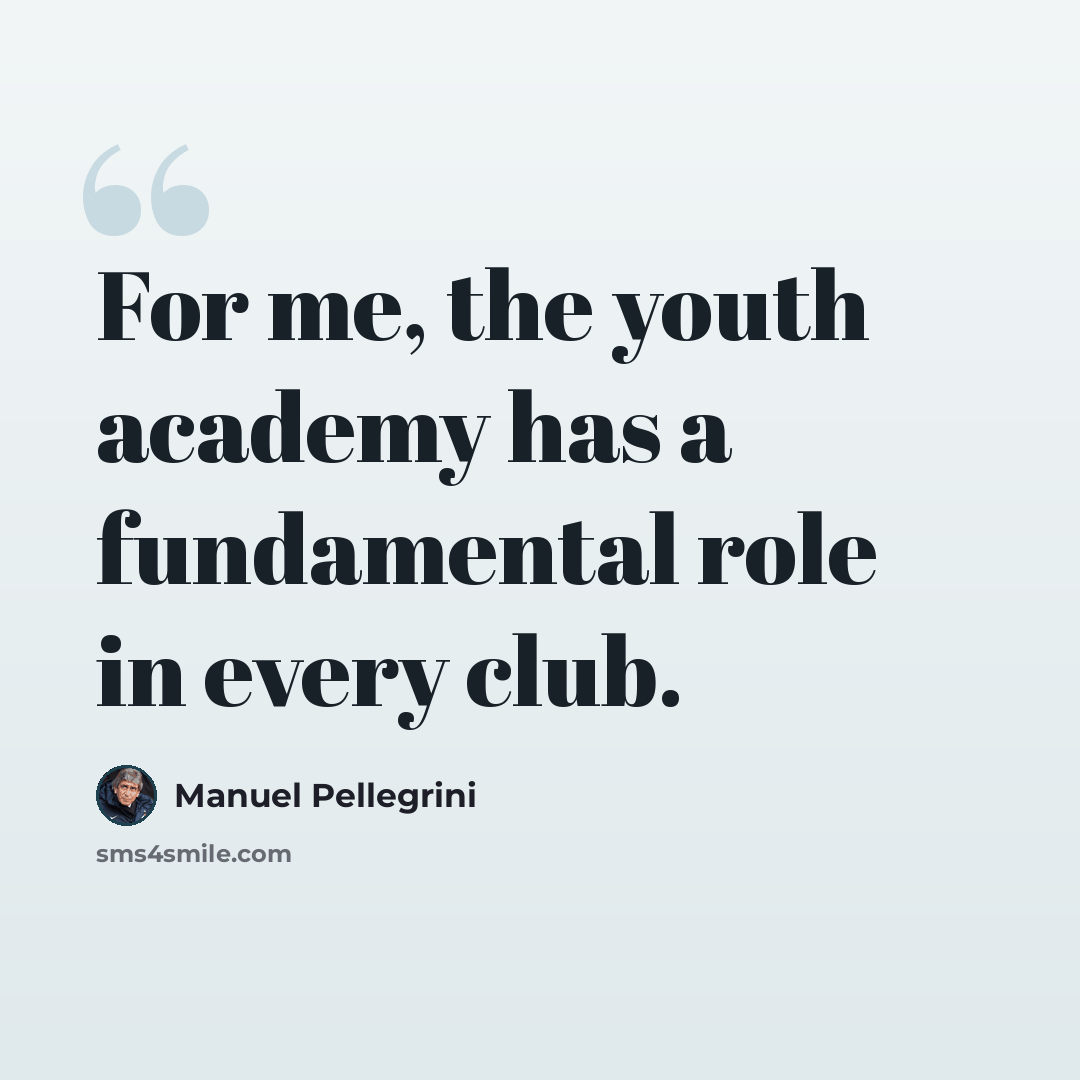 “For me, the youth academy has a fundamental role in every club.” quote by Manuel Pellegrini
