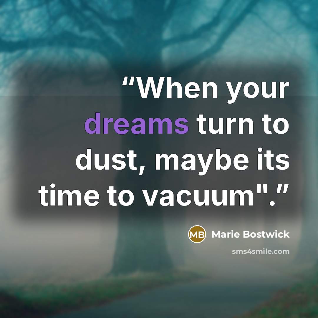 “When your dreams turn to dust, maybe its time to vacuum".” quote by Marie Bostwick