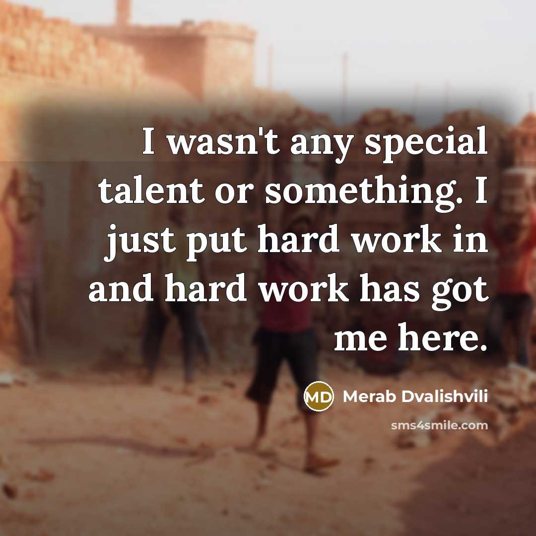 “I wasn't any special talent or something. I just put hard work in and hard work has got me here.” quote by Merab Dvalishvili