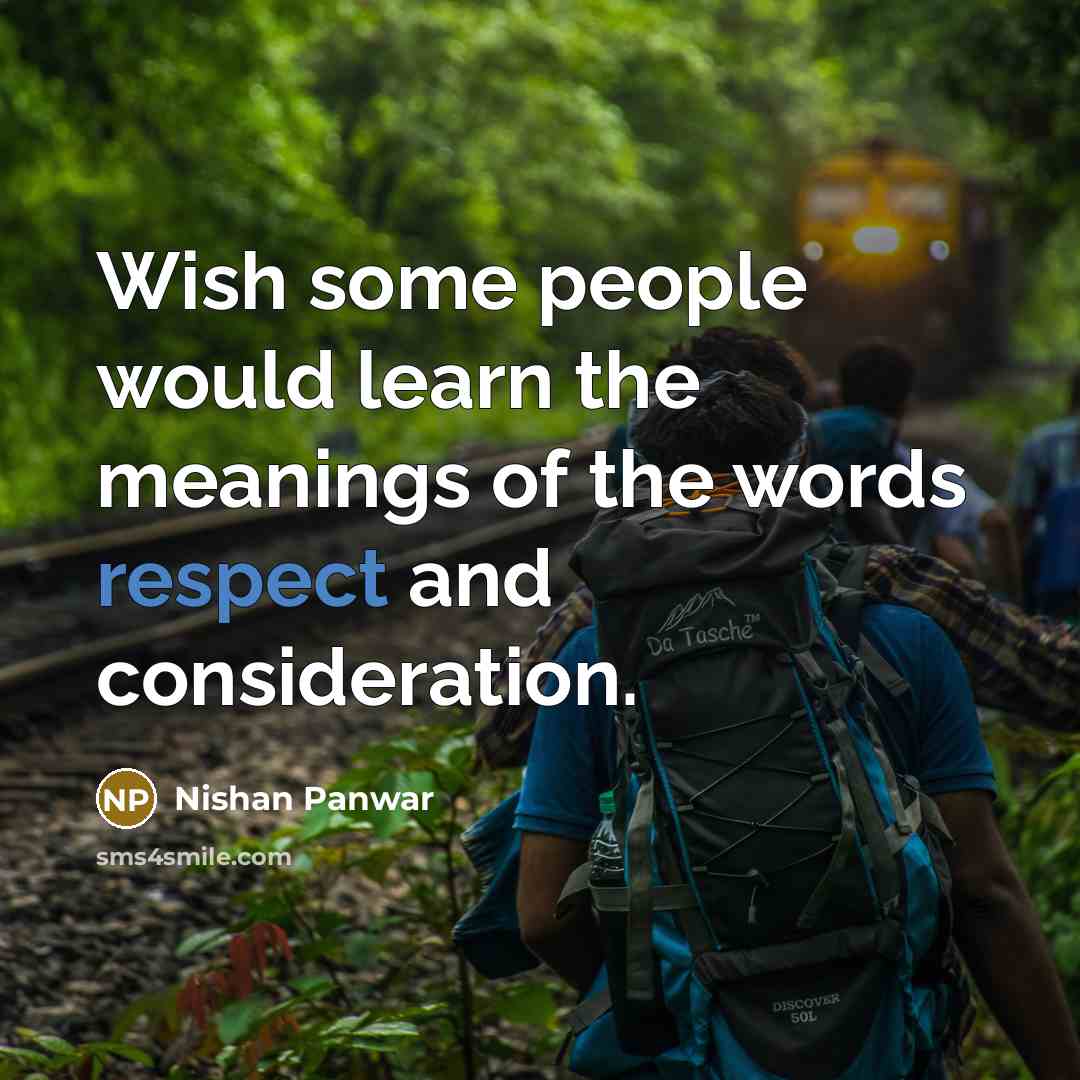 “Wish some people would learn the meanings of the words respect and consideration.” quote by Nishan Panwar