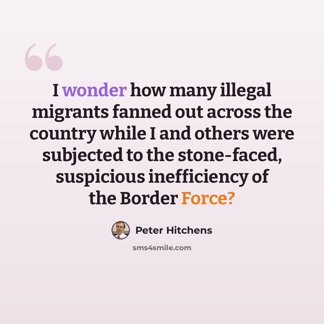 “I wonder how many illegal migrants fanned out across the country while I and others were subjected to the stone-faced, suspicious inefficiency of the Border Force?” quote by Peter Hitchens