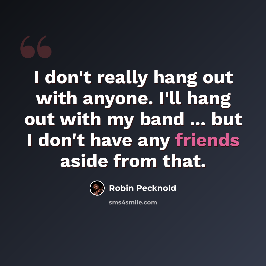 “I don't really hang out with anyone. I'll hang out with my band ... but I don't have any friends aside from that.” quote by Robin Pecknold