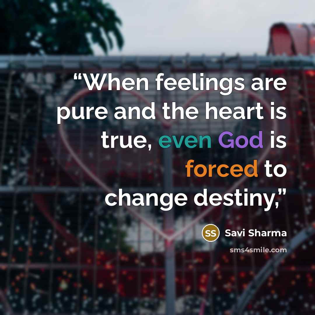 “When feelings are pure and the heart is true, even God is forced to change destiny,” quote by Savi Sharma