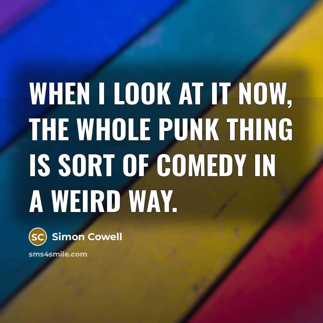 “When I look at it now, the whole punk thing is sort of comedy in a weird way.” quote by Simon Cowell