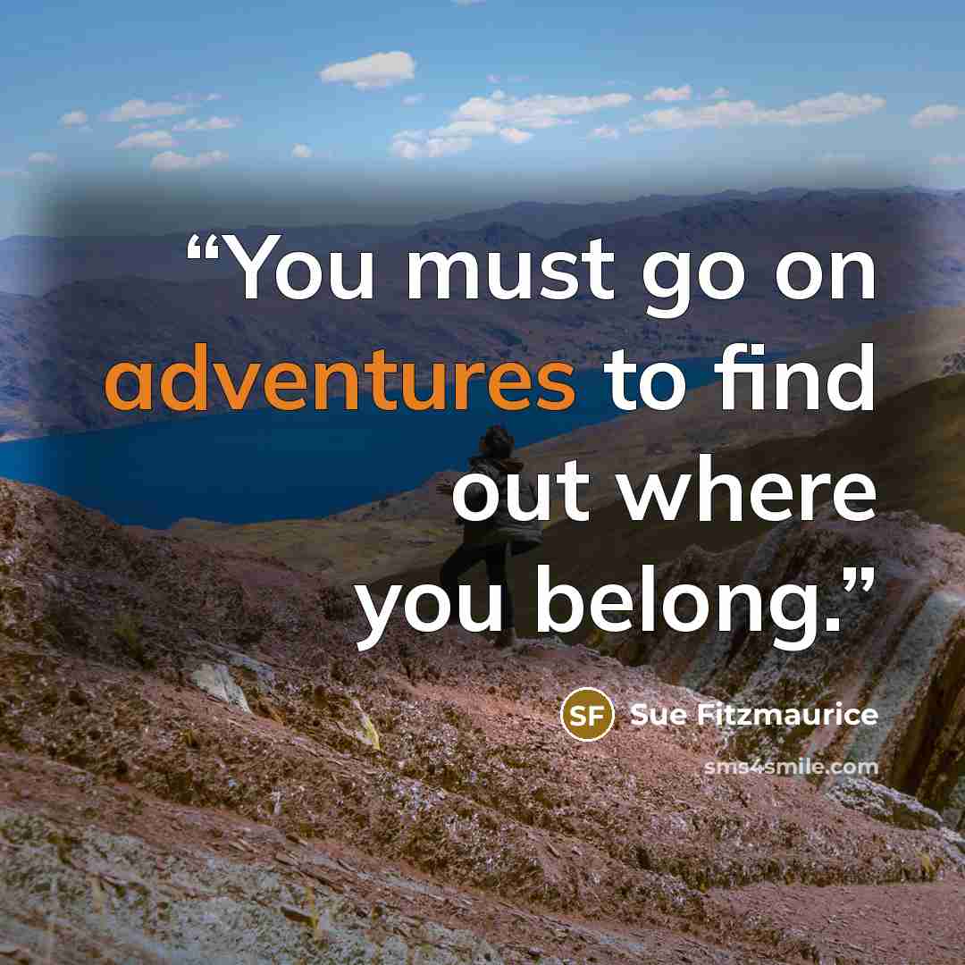 “You must go on adventures to find out where you belong.” quote by Sue Fitzmaurice