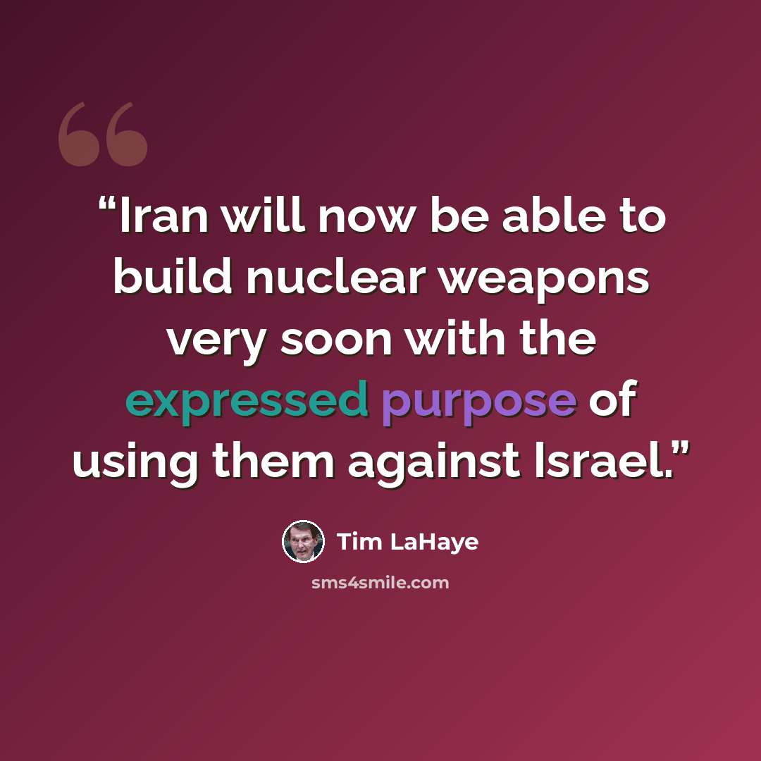 “Iran will now be able to build nuclear weapons very soon with the expressed purpose of using them against Israel.” quote by Tim LaHaye