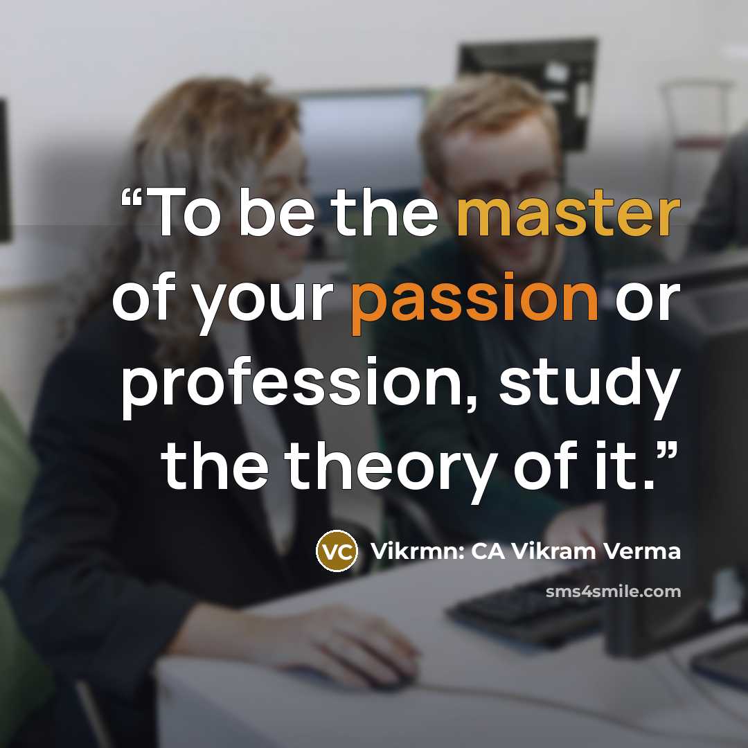 “To be the master of your passion or profession, study the theory of it.” quote by Vikrmn: CA Vikram Verma