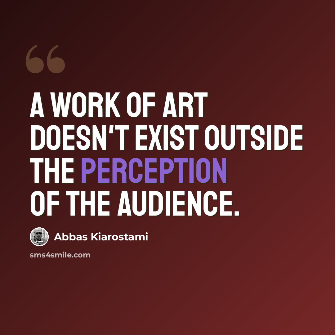 “A work of art doesn't exist outside the perception of the audience.” quote by Abbas Kiarostami