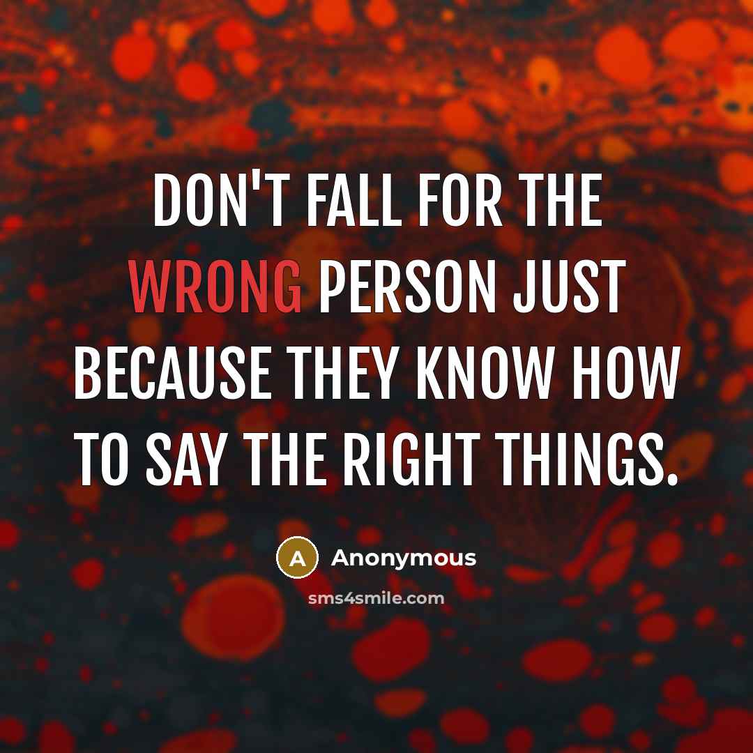“Don't fall for the wrong person just because they know how to say the right things.” quote by Anonymous
