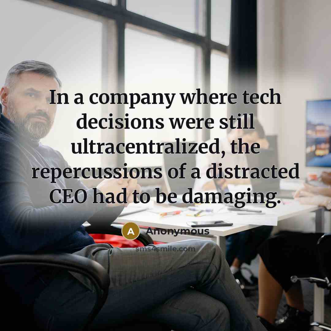 “In a company where tech decisions were still ultracentralized, the repercussions of a distracted CEO had to be damaging.” quote by Anonymous