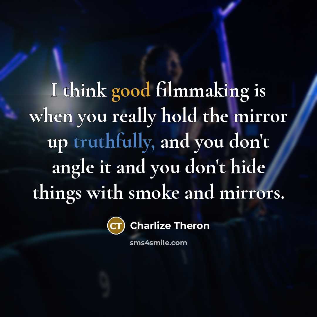 “I think good filmmaking is when you really hold the mirror up truthfully, and you don't angle it and you don't hide things with smoke and mirrors.” quote by Charlize Theron